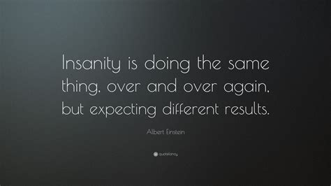 madness is doing the same thing and expecting|Quote Origin: Insanity Is Doing the Same Thing Over and Over Again and.
